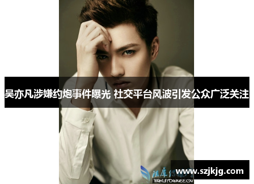 吴亦凡涉嫌约炮事件曝光 社交平台风波引发公众广泛关注