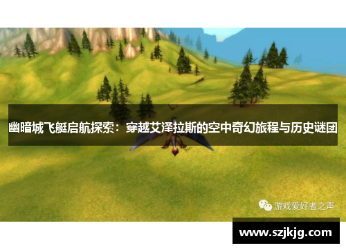 幽暗城飞艇启航探索：穿越艾泽拉斯的空中奇幻旅程与历史谜团