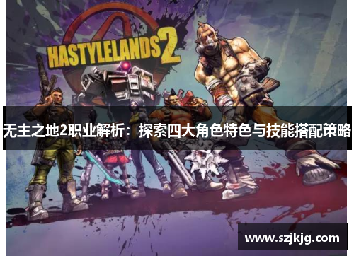 无主之地2职业解析：探索四大角色特色与技能搭配策略