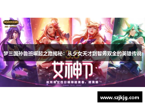 梦三国孙鲁班崛起之路揭秘：从少女天才到智勇双全的英雄传说