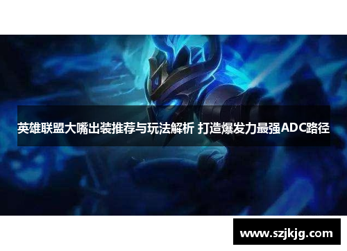 英雄联盟大嘴出装推荐与玩法解析 打造爆发力最强ADC路径