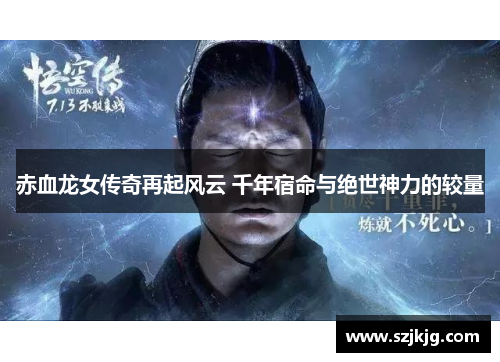 赤血龙女传奇再起风云 千年宿命与绝世神力的较量